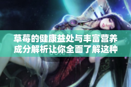 草莓的健康益處與豐富營養成分解析讓你全面了解這種水果的魅力