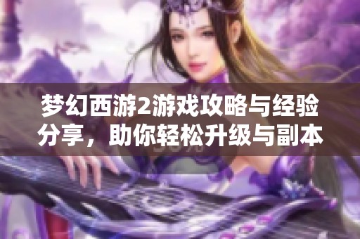 夢幻西游2游戲攻略與經驗分享，助你輕松升級與副本通關技巧