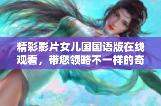 精彩影片女兒國國語版在線觀看，帶您領略不一樣的奇幻冒險之旅