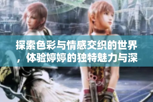 探索色彩與情感交織的世界，體驗(yàn)婷婷的獨(dú)特魅力與深刻內(nèi)涵
