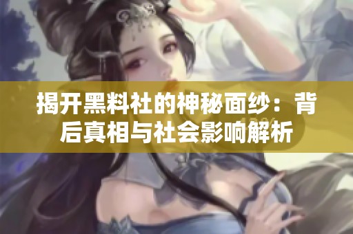 揭開黑料社的神秘面紗：背后真相與社會(huì)影響解析