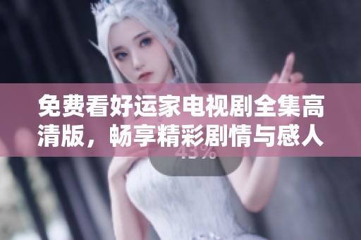 免費看好運家電視劇全集高清版，暢享精彩劇情與感人瞬間