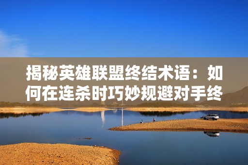 揭秘英雄聯盟終結術語：如何在連殺時巧妙規避對手終結技巧