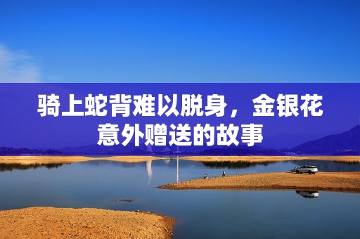 騎上蛇背難以脫身，金銀花意外贈(zèng)送的故事