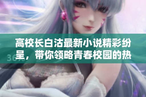 高校長白沽最新小說精彩紛呈，帶你領(lǐng)略青春校園的熱血故事