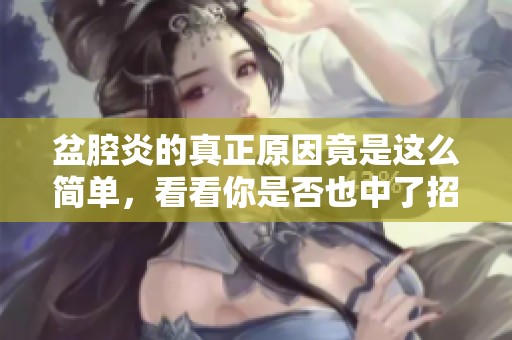 盆腔炎的真正原因竟是這么簡單，看看你是否也中了招