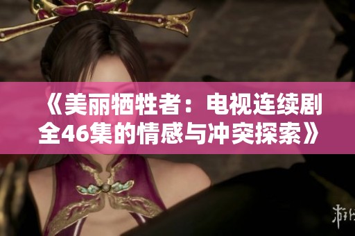 《美麗犧牲者：電視連續劇全46集的情感與沖突探索》