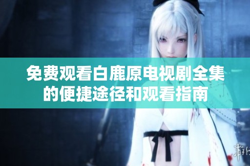 免費(fèi)觀看白鹿原電視劇全集的便捷途徑和觀看指南