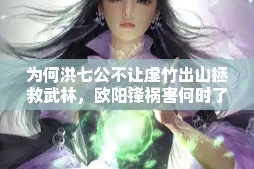 為何洪七公不讓虛竹出山拯救武林，歐陽鋒禍害何時了？
