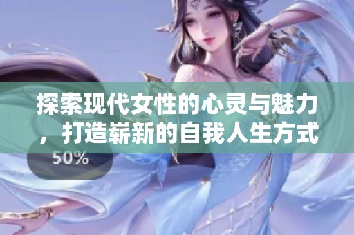探索現代女性的心靈與魅力，打造嶄新的自我人生方式