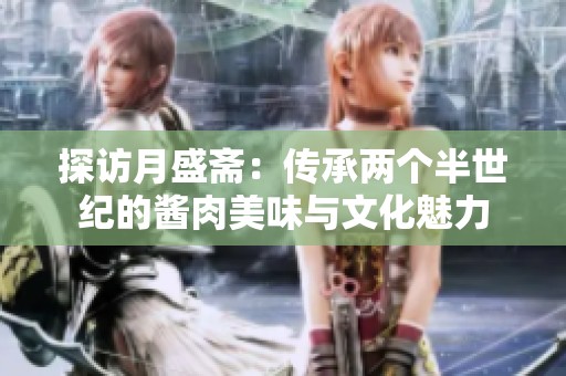 探訪月盛齋：傳承兩個(gè)半世紀(jì)的醬肉美味與文化魅力