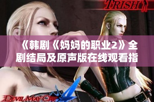 《韓劇《媽媽的職業(yè)2》全劇結局及原聲版在線觀看指南》