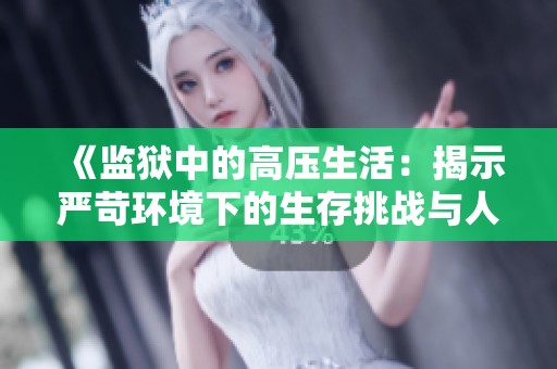 《監(jiān)獄中的高壓生活：揭示嚴(yán)苛環(huán)境下的生存挑戰(zhàn)與人性考驗(yàn)》