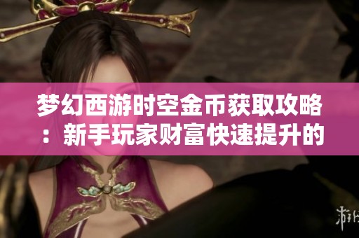 夢(mèng)幻西游時(shí)空金幣獲取攻略：新手玩家財(cái)富快速提升的秘訣