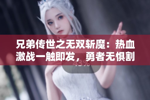 兄弟傳世之無雙斬魔：熱血激戰一觸即發，勇者無懼割草之旅