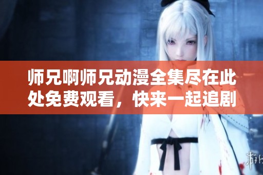 師兄啊師兄動漫全集盡在此處免費觀看，快來一起追劇吧！