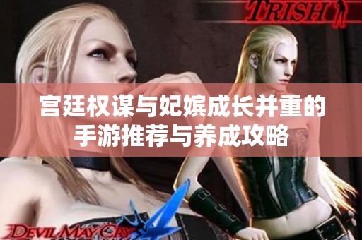 宮廷權(quán)謀與妃嬪成長并重的手游推薦與養(yǎng)成攻略