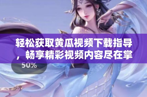輕松獲取黃瓜視頻下載指導(dǎo)，暢享精彩視頻內(nèi)容盡在掌握