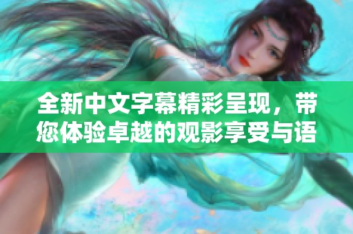 全新中文字幕精彩呈現(xiàn)，帶您體驗(yàn)卓越的觀影享受與語言魅力