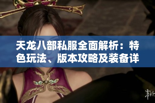 天龍八部私服全面解析：特色玩法、版本攻略及裝備詳解