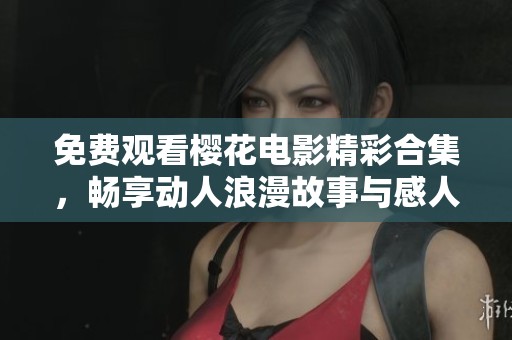 免費(fèi)觀看櫻花電影精彩合集，暢享動(dòng)人浪漫故事與感人瞬間