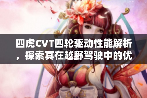 四虎CVT四輪驅動性能解析，探索其在越野駕駛中的優勢與應用