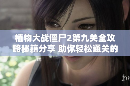 植物大戰(zhàn)僵尸2第九關(guān)全攻略秘籍分享 助你輕松通關(guān)的方法