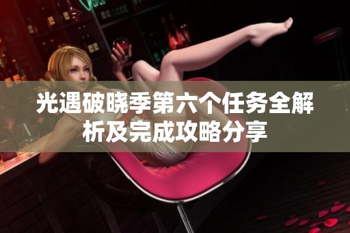 光遇破曉季第六個任務(wù)全解析及完成攻略分享