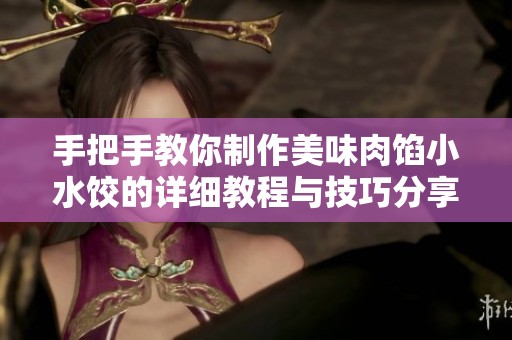 手把手教你制作美味肉餡小水餃的詳細(xì)教程與技巧分享