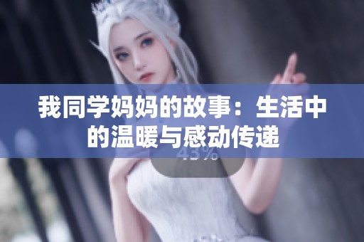 我同學(xué)媽媽的故事：生活中的溫暖與感動傳遞