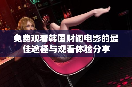 免費觀看韓國財閥電影的最佳途徑與觀看體驗分享