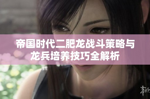 帝國時代二肥龍戰斗策略與龍兵培養技巧全解析