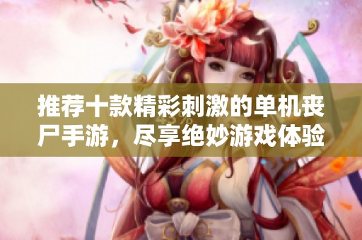 推薦十款精彩刺激的單機(jī)喪尸手游，盡享絕妙游戲體驗(yàn)！