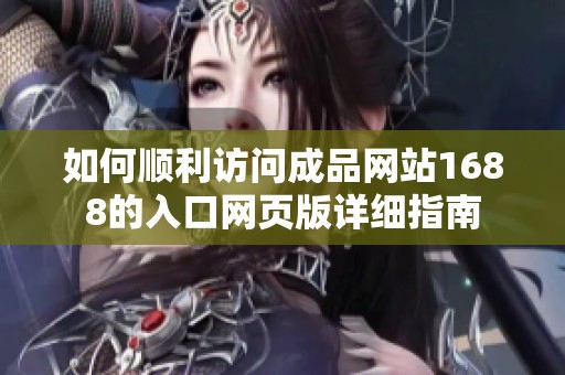 如何順利訪問(wèn)成品網(wǎng)站1688的入口網(wǎng)頁(yè)版詳細(xì)指南