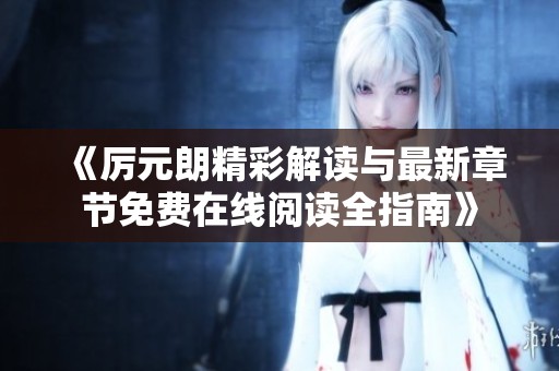 《厲元朗精彩解讀與最新章節(jié)免費(fèi)在線閱讀全指南》