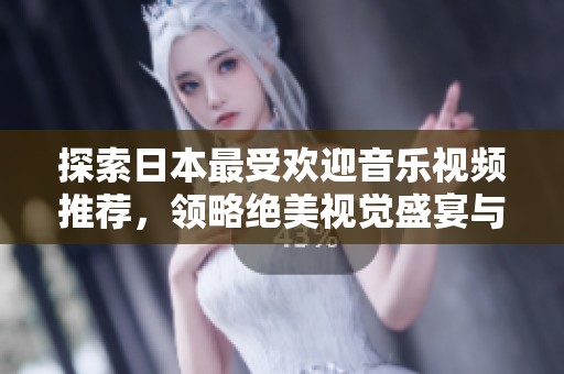 探索日本最受歡迎音樂視頻推薦，領(lǐng)略絕美視覺盛宴與動人旋律
