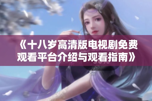 《十八歲高清版電視劇免費(fèi)觀看平臺(tái)介紹與觀看指南》