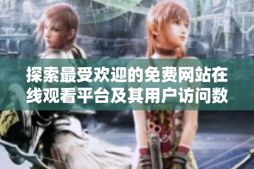 探索最受歡迎的免費網站在線觀看平臺及其用戶訪問數據分析