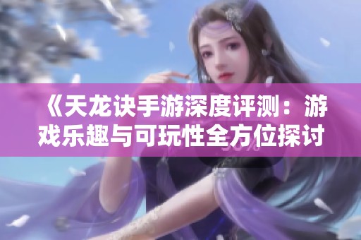 《天龍?jiān)E手游深度評(píng)測(cè)：游戲樂趣與可玩性全方位探討》