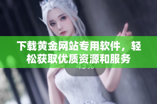 下載黃金網(wǎng)站專用軟件，輕松獲取優(yōu)質(zhì)資源和服務(wù)