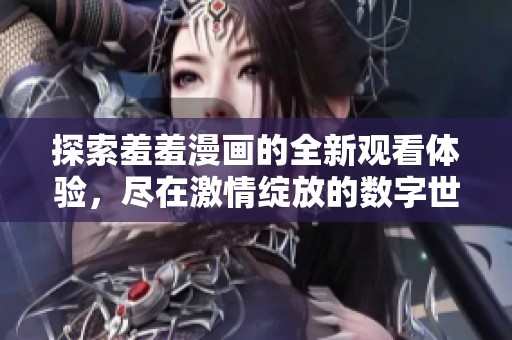 探索羞羞漫畫的全新觀看體驗，盡在激情綻放的數字世界中