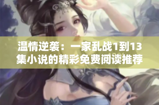 溫情逆襲：一家亂戰(zhàn)1到13集小說的精彩免費閱讀推薦