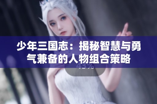 少年三國志：揭秘智慧與勇氣兼?zhèn)涞娜宋锝M合策略