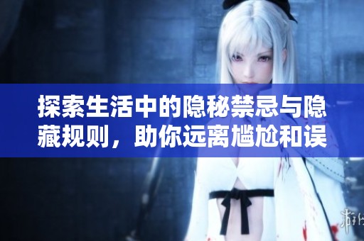 探索生活中的隱秘禁忌與隱藏規則，助你遠離尷尬和誤區