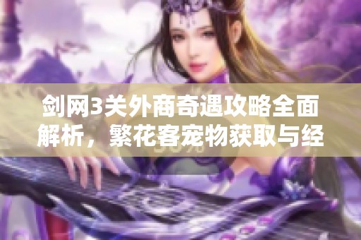 劍網(wǎng)3關外商奇遇攻略全面解析，繁花客寵物獲取與經(jīng)濟分析技巧探秘