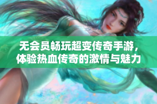 無會員暢玩超變傳奇手游，體驗(yàn)熱血傳奇的激情與魅力