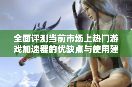 全面評(píng)測(cè)當(dāng)前市場(chǎng)上熱門游戲加速器的優(yōu)缺點(diǎn)與使用建議