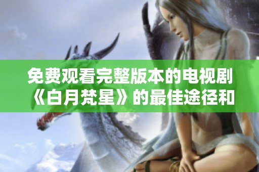 免費觀看完整版本的電視劇《白月梵星》的最佳途徑和資源分享