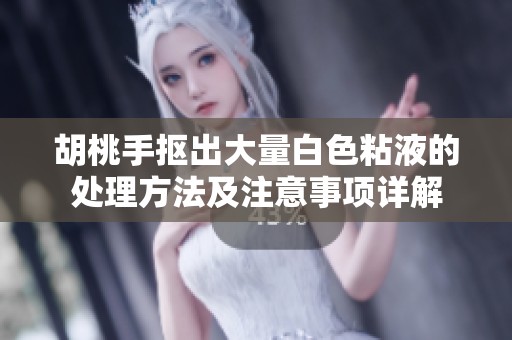 胡桃手摳出大量白色粘液的處理方法及注意事項(xiàng)詳解