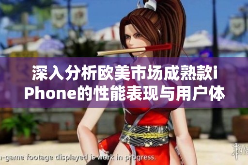 深入分析歐美市場成熟款iPhone的性能表現(xiàn)與用戶體驗評測